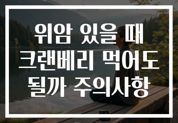 위암 있을 때 크랜베리 먹어도 될까 주의사항