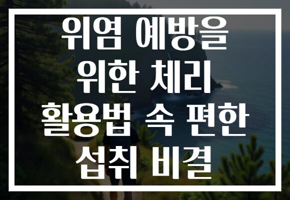 위염 예방을 위한 체리 활용법 속 편한 섭취 비결