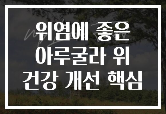 위염에 좋은 아루굴라 위 건강 개선 핵심