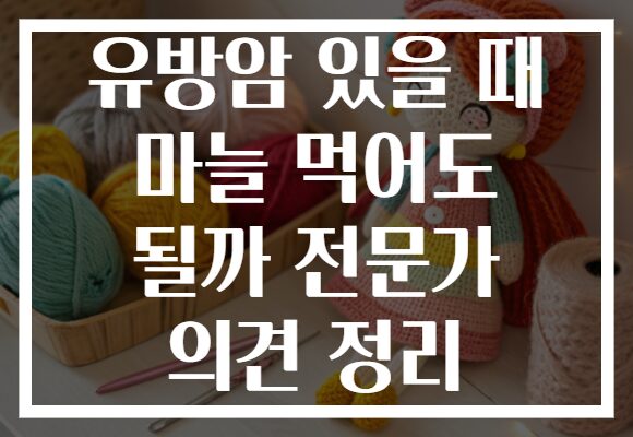 유방암 있을 때 마늘 먹어도 될까 전문가 의견 정리