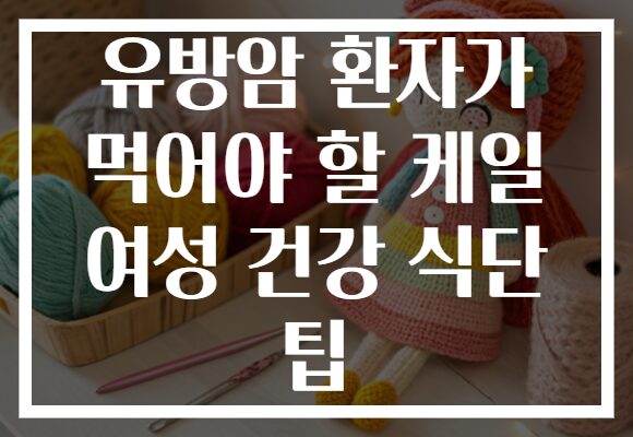 유방암 환자가 먹어야 할 케일 여성 건강 식단 팁