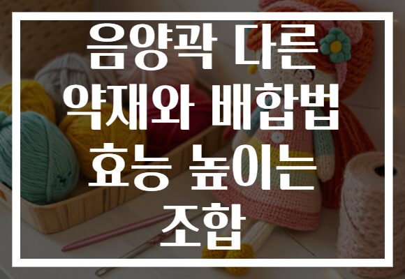 음양곽 다른 약재와 배합법 효능 높이는 조합