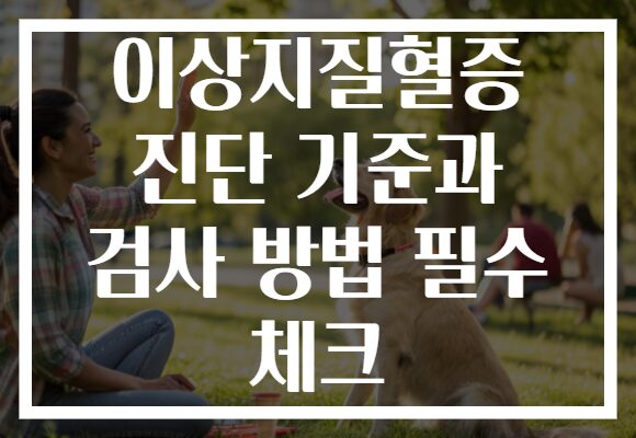 이상지질혈증 진단 기준과 검사 방법 필수 체크