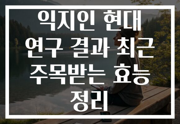 익지인 현대 연구 결과 최근 주목받는 효능 정리