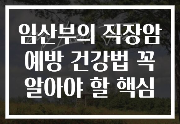 임산부의 직장암 예방 건강법 꼭 알아야 할 핵심