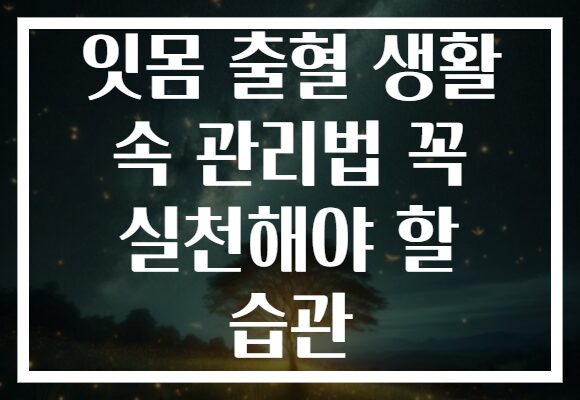 잇몸 출혈 생활 속 관리법 꼭 실천해야 할 습관
