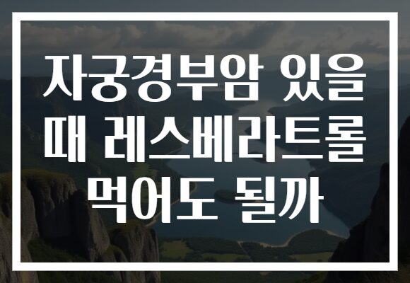 자궁경부암 있을 때 레스베라트롤 먹어도 될까