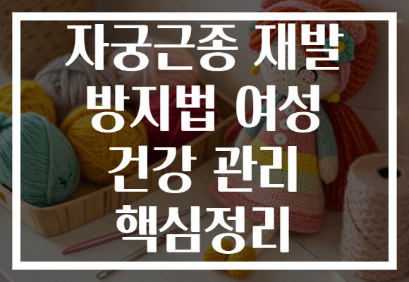 자궁근종 재발 방지법 여성 건강 관리 핵심정리