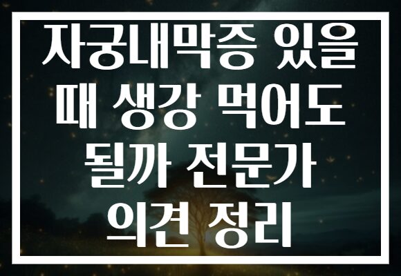 자궁내막증 있을 때 생강 먹어도 될까 전문가 의견 정리