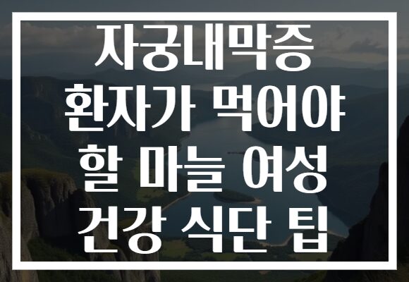 자궁내막증 환자가 먹어야 할 마늘 여성 건강 식단 팁