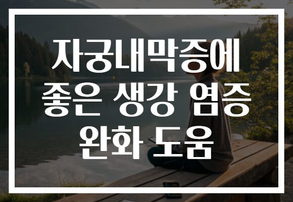 자궁내막증에 좋은 생강 염증 완화 도움