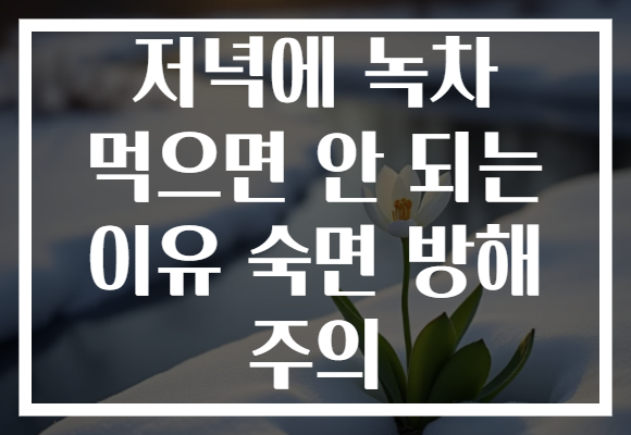저녁에 녹차 먹으면 안 되는 이유 숙면 방해 주의