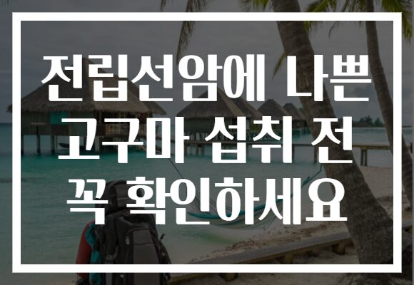 전립선암에 나쁜 고구마 섭취 전 꼭 확인하세요