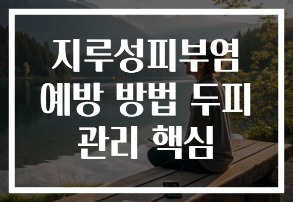 지루성피부염 예방 방법 두피 관리 핵심