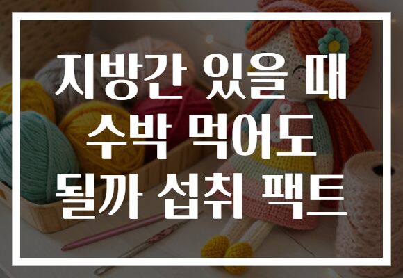 지방간 있을 때 수박 먹어도 될까 섭취 팩트
