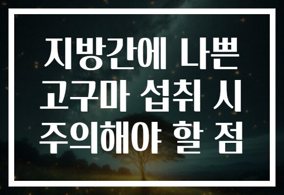 지방간에 나쁜 고구마 섭취 시 주의해야 할 점