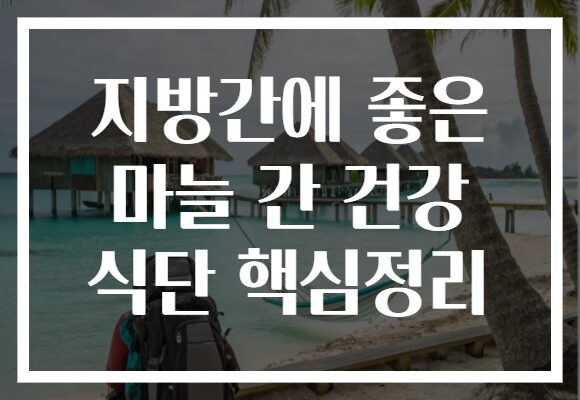 지방간에 좋은 마늘 간 건강 식단 핵심정리