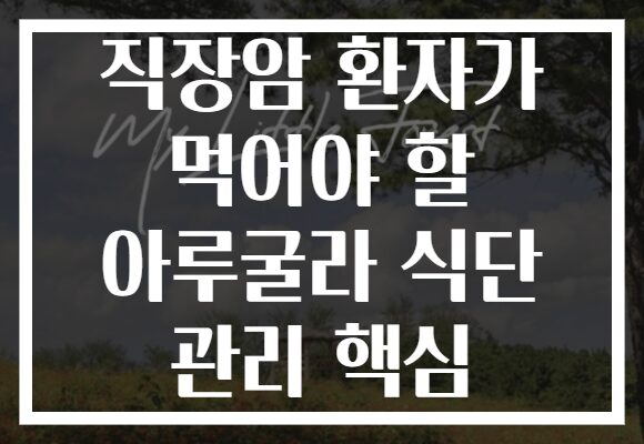 직장암 환자가 먹어야 할 아루굴라 식단 관리 핵심