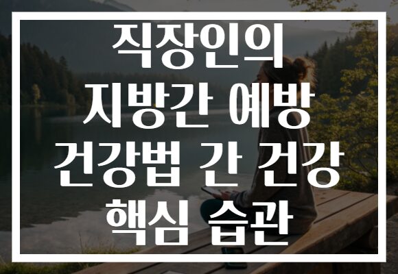 직장인의 지방간 예방 건강법 간 건강 핵심 습관