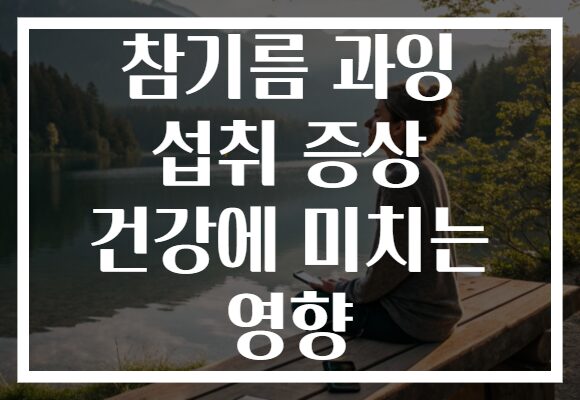 참기름 과잉 섭취 증상 건강에 미치는 영향