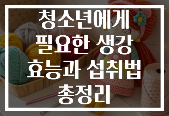 청소년에게 필요한 생강 효능과 섭취법 총정리