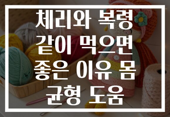 체리와 복령 같이 먹으면 좋은 이유 몸 균형 도움