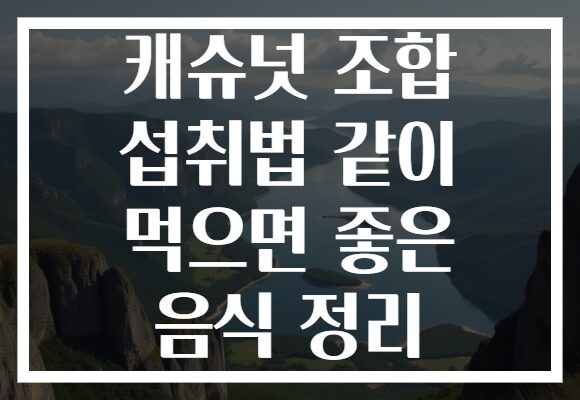 캐슈넛 조합 섭취법 같이 먹으면 좋은 음식 정리
