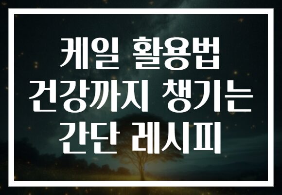 케일 활용법 건강까지 챙기는 간단 레시피