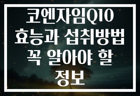 코엔자임Q10 효능과 섭취방법 꼭 알아야 할 정보