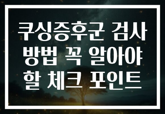 쿠싱증후군 검사 방법 꼭 알아야 할 체크 포인트