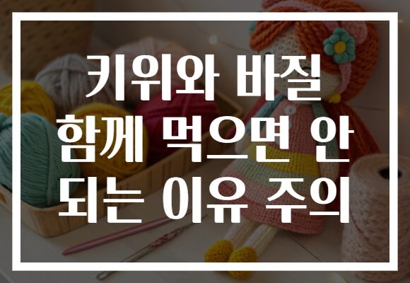 키위와 바질 함께 먹으면 안 되는 이유 주의