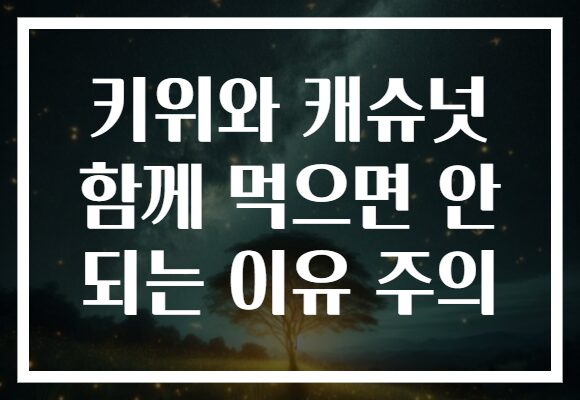 키위와 캐슈넛 함께 먹으면 안 되는 이유 주의