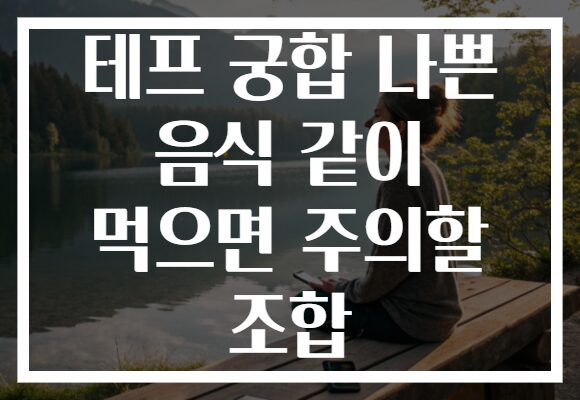 테프 궁합 나쁜 음식 같이 먹으면 주의할 조합