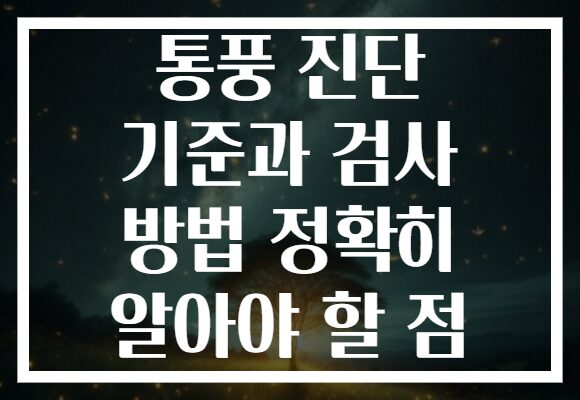 통풍 진단 기준과 검사 방법 정확히 알아야 할 점