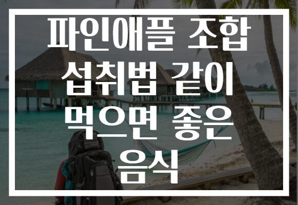 파인애플 조합 섭취법 같이 먹으면 좋은 음식