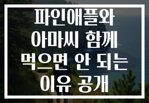 파인애플와 아마씨 함께 먹으면 안 되는 이유 공개