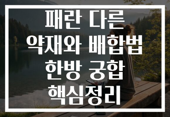 패란 다른 약재와 배합법 한방 궁합 핵심정리