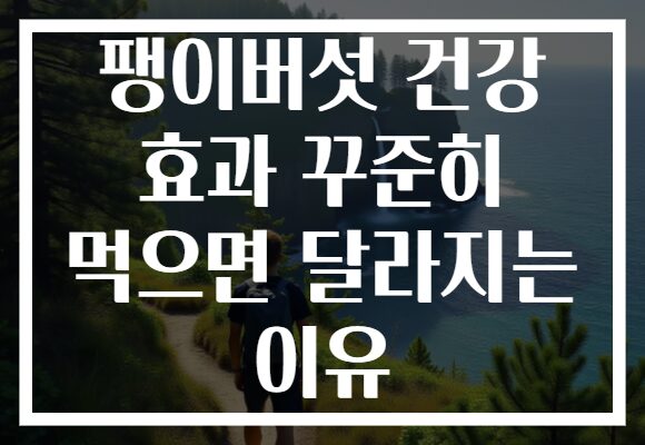 팽이버섯 건강 효과 꾸준히 먹으면 달라지는 이유