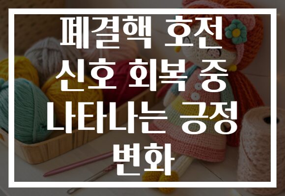 폐결핵 호전 신호 회복 중 나타나는 긍정 변화