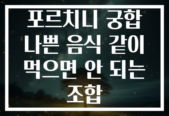 포르치니 궁합 나쁜 음식 같이 먹으면 안 되는 조합