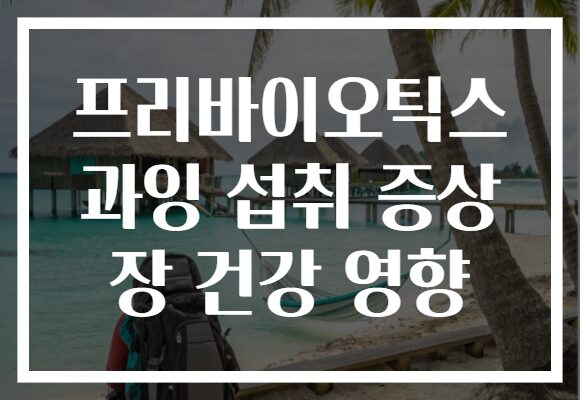 프리바이오틱스 과잉 섭취 증상 장 건강 영향