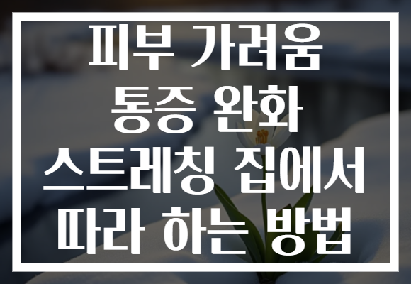 피부 가려움 통증 완화 스트레칭 집에서 따라 하는 방법