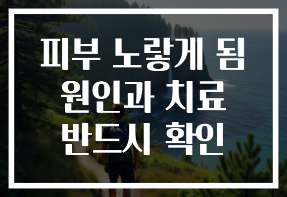 피부 노랗게 됨 원인과 치료 반드시 확인