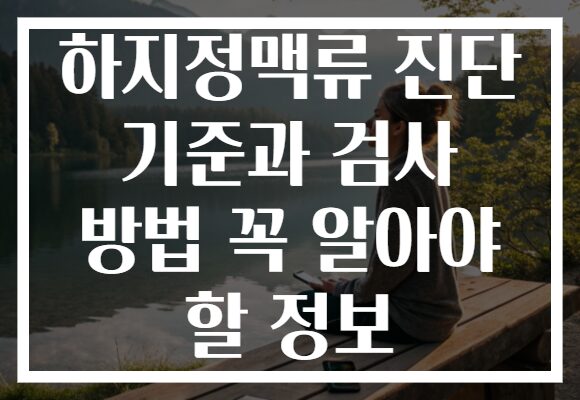 하지정맥류 진단 기준과 검사 방법 꼭 알아야 할 정보