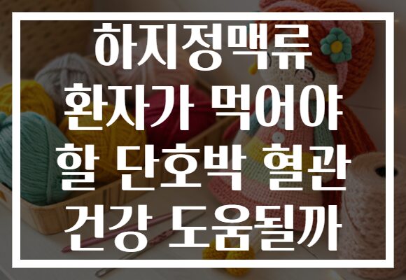 하지정맥류 환자가 먹어야 할 단호박 혈관 건강 도움될까