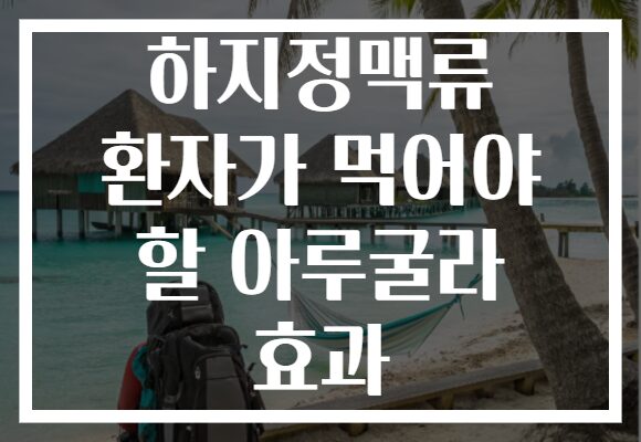 하지정맥류 환자가 먹어야 할 아루굴라 효과
