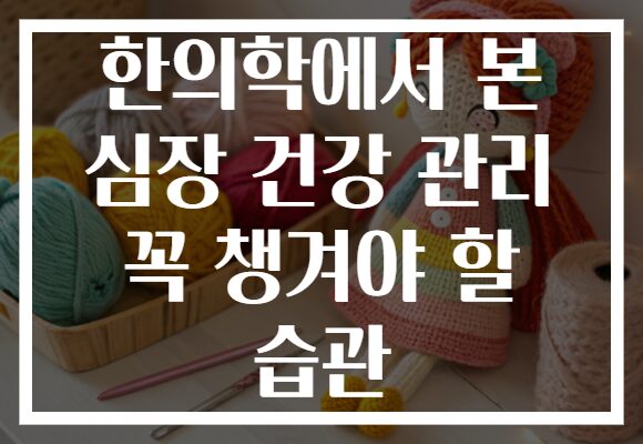 한의학에서 본 심장 건강 관리 꼭 챙겨야 할 습관