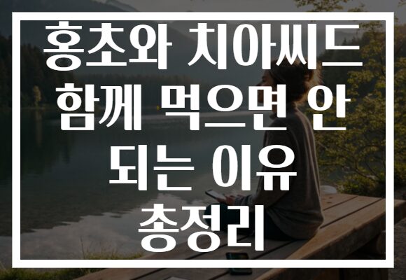 홍초와 치아씨드 함께 먹으면 안 되는 이유 총정리
