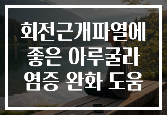 회전근개파열에 좋은 아루굴라 염증 완화 도움