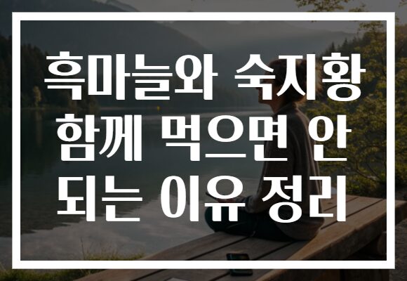 흑마늘와 숙지황 함께 먹으면 안 되는 이유 정리